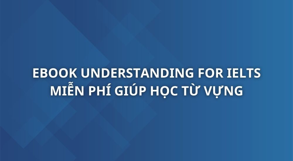 ebook-bo-sach-understanding-for-ielts-tu-vung-ngu-phap-ung-dung-trong-bai-thi-ielts
