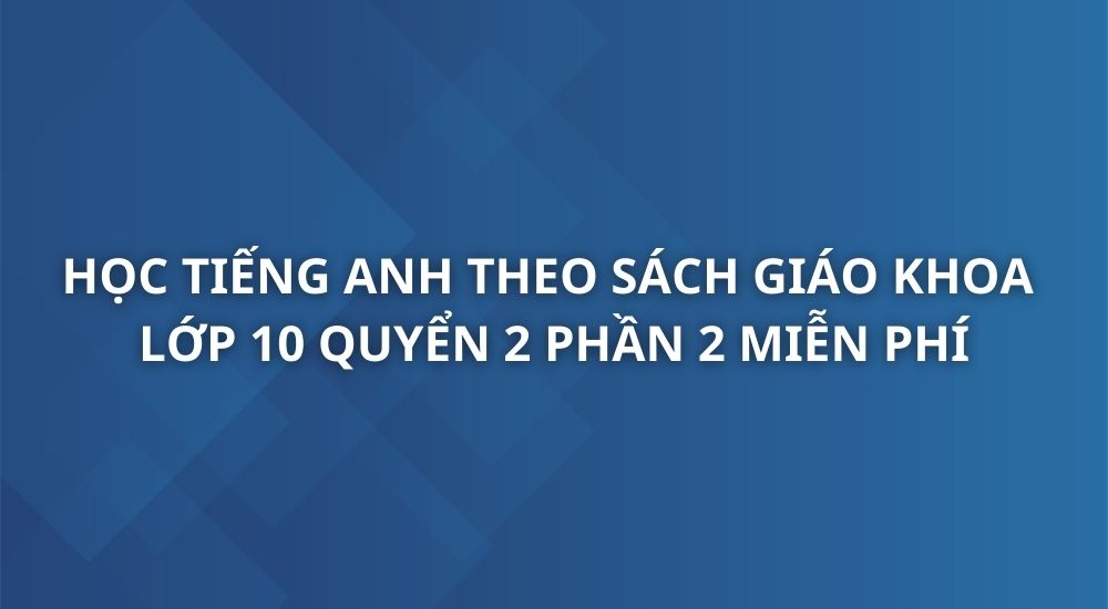 hoc-tieng-anh-theo-sach-giao-khoa-tieng-anh-10-quyen-2-phan-2