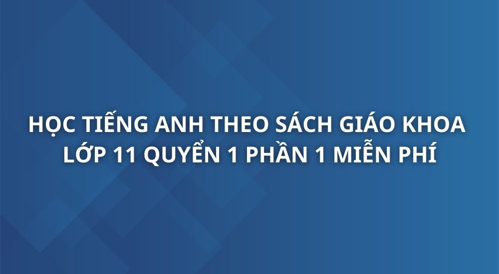 hoc-tieng-anh-theo-sach-giao-khoa-tieng-anh-11-quyen-1-phan-1