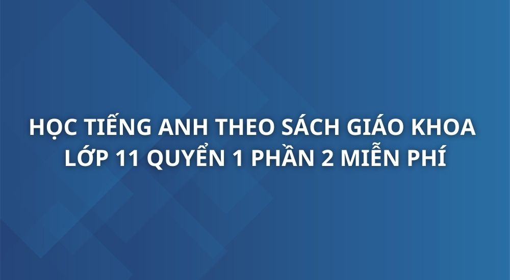 hoc-tieng-anh-theo-sach-giao-khoa-tieng-anh-11-quyen-1-phan-2