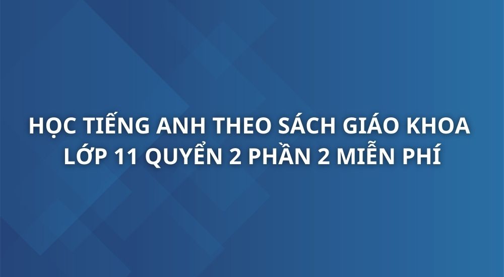 hoc-tieng-anh-theo-sach-giao-khoa-tieng-anh-11-quyen-2-phan-2-1