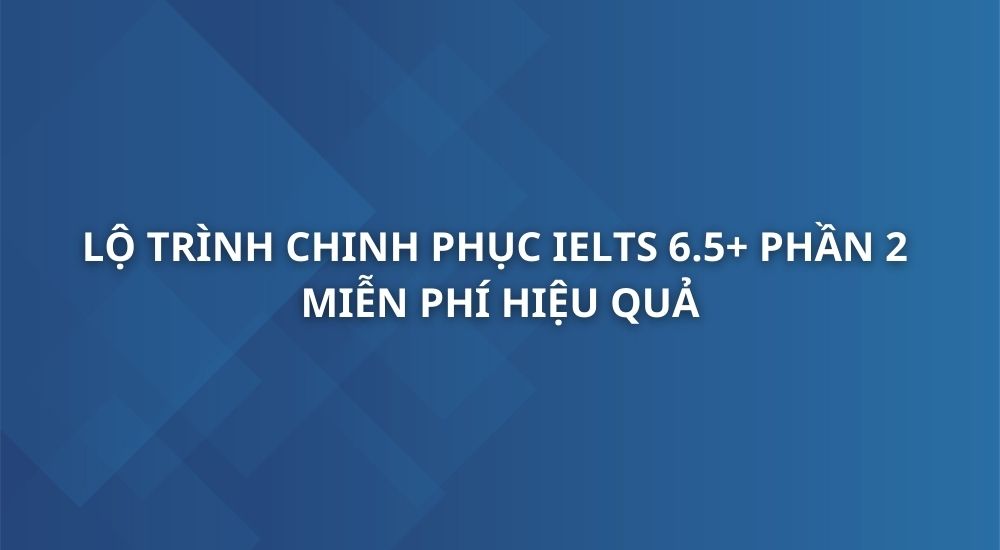 lo-trinh-chinh-phuc-ielts-6-5-phan-2