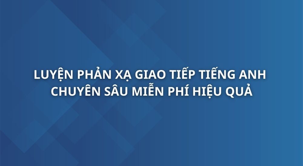 luyen-phan-xa-giao-tiep-tieng-anh-chuyen-sau