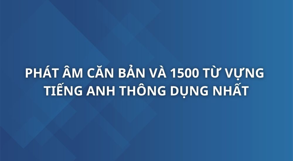 phat-am-can-ban-va-1500-tu-vung-tieng-anh-thong-dung-nhat