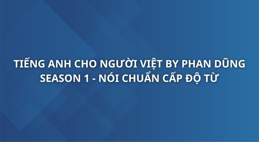tieng-anh-cho-nguoi-viet-by-phan-dung-season-1-noi-chuan-cap-do-tu.